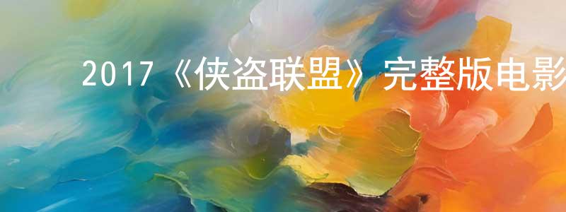 ﻿曹雪梅的动漫综艺大全,﻿2017《侠盗联盟》完整版电影/在线观看/百度云-美剧天堂